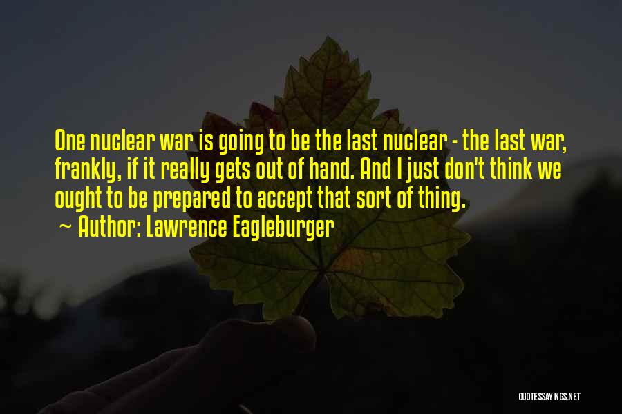 Lawrence Eagleburger Quotes: One Nuclear War Is Going To Be The Last Nuclear - The Last War, Frankly, If It Really Gets Out