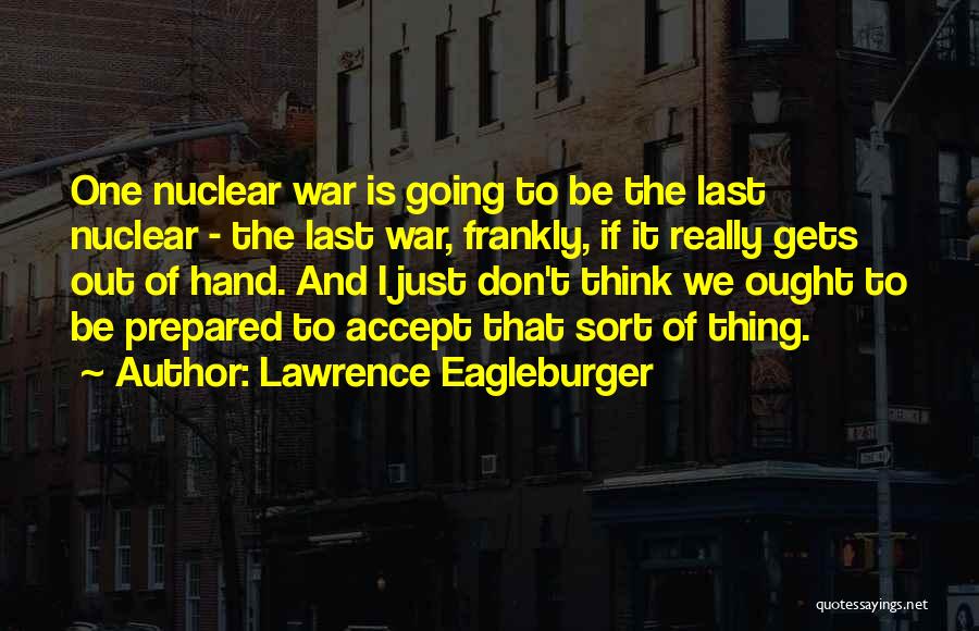 Lawrence Eagleburger Quotes: One Nuclear War Is Going To Be The Last Nuclear - The Last War, Frankly, If It Really Gets Out