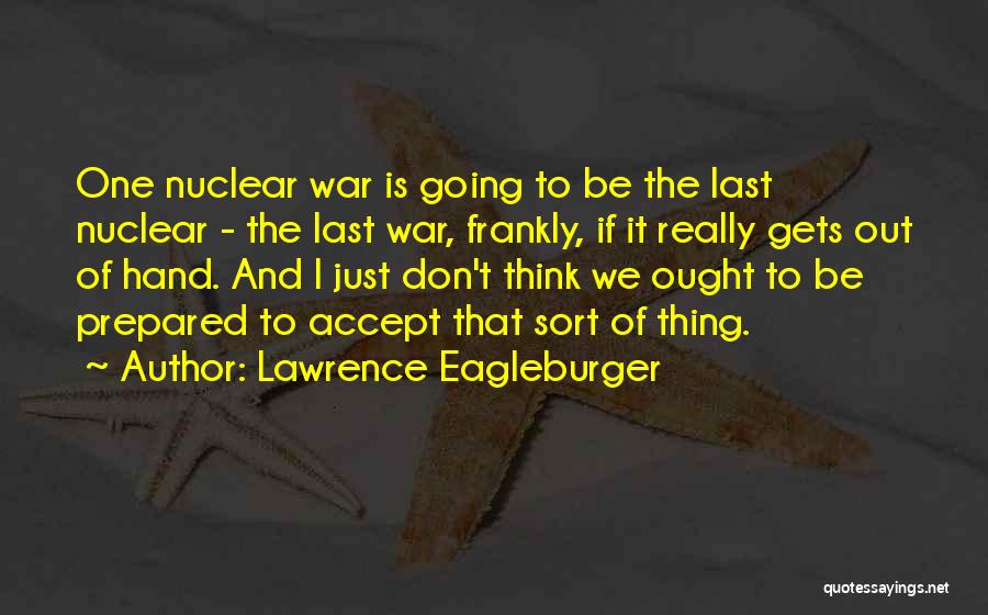 Lawrence Eagleburger Quotes: One Nuclear War Is Going To Be The Last Nuclear - The Last War, Frankly, If It Really Gets Out