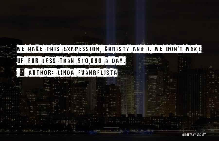 Linda Evangelista Quotes: We Have This Expression, Christy And I. We Don't Wake Up For Less Than $10,000 A Day.