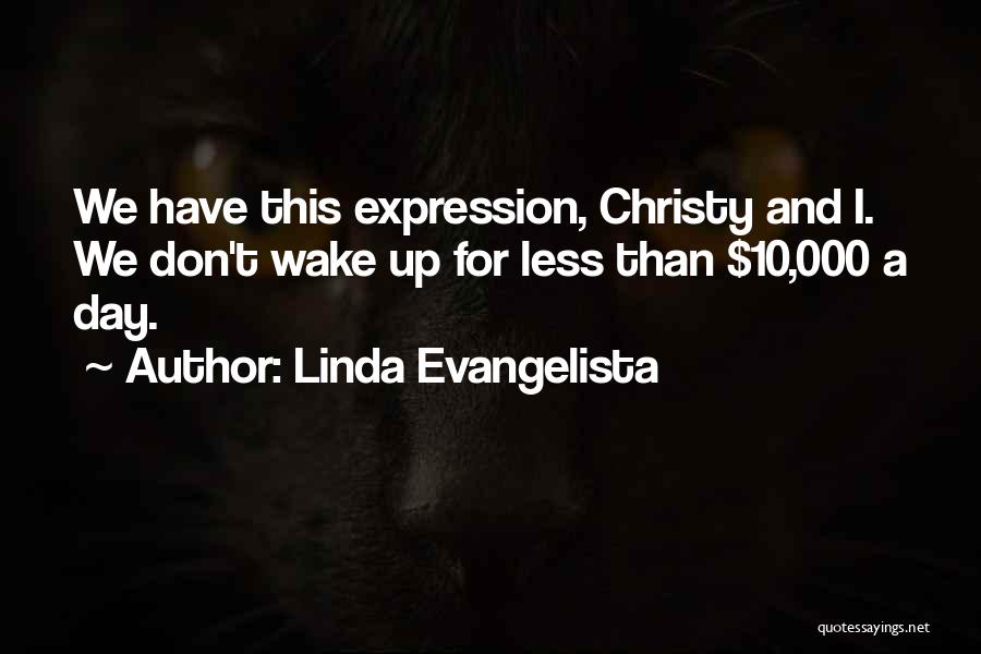 Linda Evangelista Quotes: We Have This Expression, Christy And I. We Don't Wake Up For Less Than $10,000 A Day.