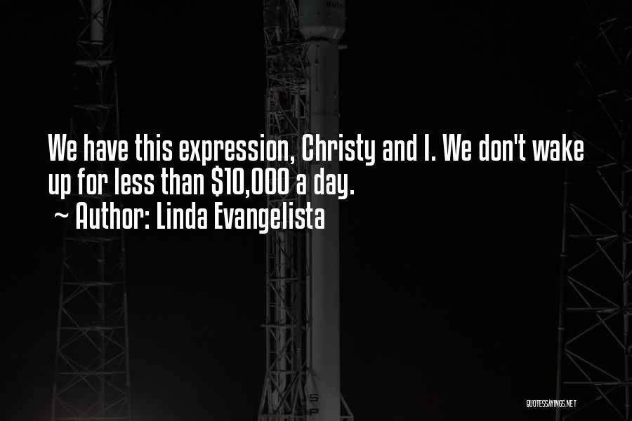 Linda Evangelista Quotes: We Have This Expression, Christy And I. We Don't Wake Up For Less Than $10,000 A Day.