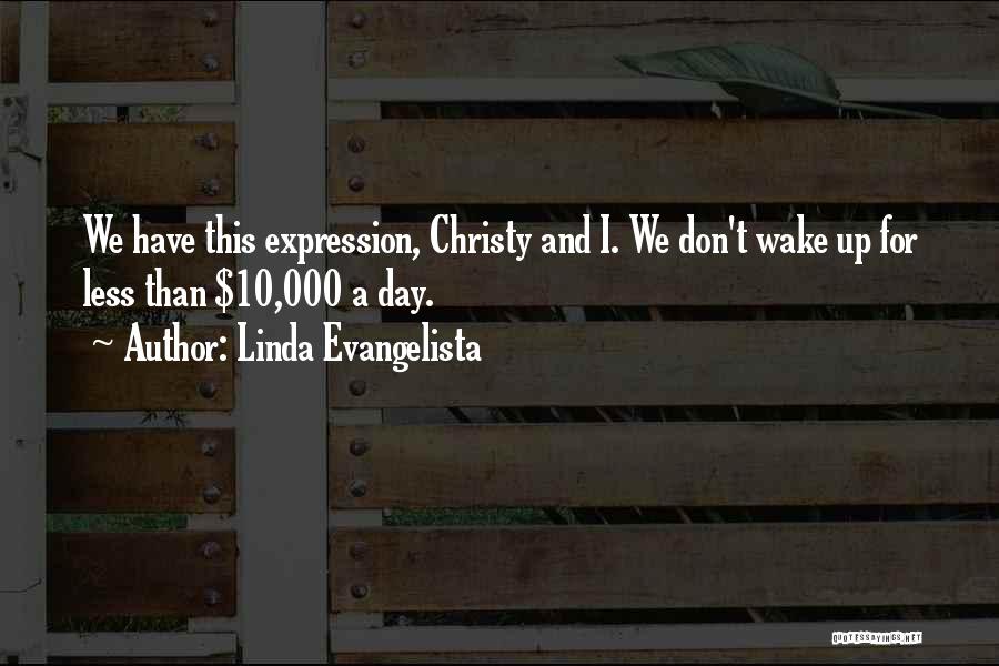 Linda Evangelista Quotes: We Have This Expression, Christy And I. We Don't Wake Up For Less Than $10,000 A Day.