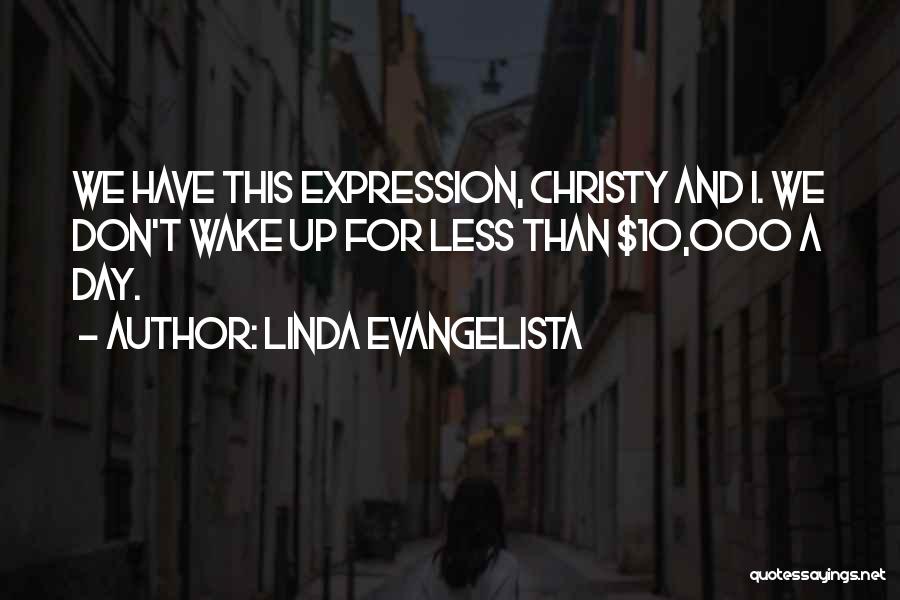 Linda Evangelista Quotes: We Have This Expression, Christy And I. We Don't Wake Up For Less Than $10,000 A Day.