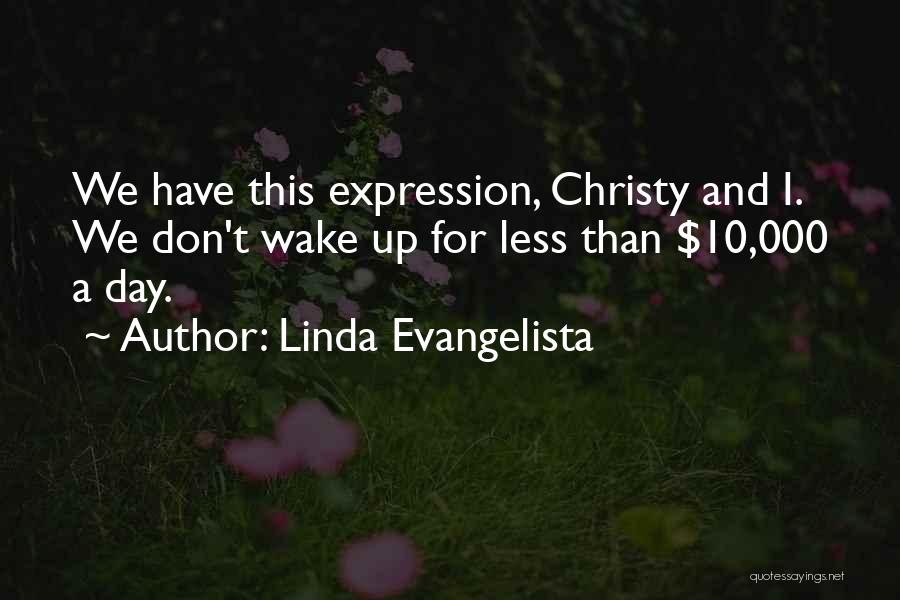 Linda Evangelista Quotes: We Have This Expression, Christy And I. We Don't Wake Up For Less Than $10,000 A Day.