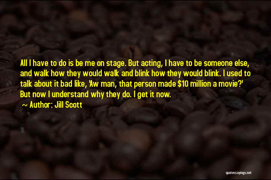 Jill Scott Quotes: All I Have To Do Is Be Me On Stage. But Acting, I Have To Be Someone Else, And Walk