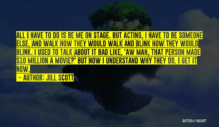 Jill Scott Quotes: All I Have To Do Is Be Me On Stage. But Acting, I Have To Be Someone Else, And Walk