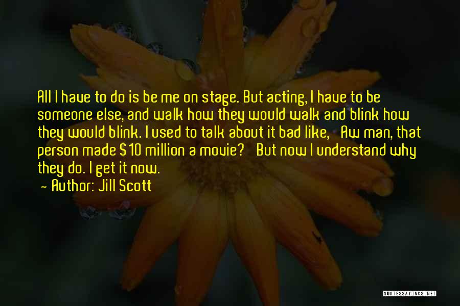 Jill Scott Quotes: All I Have To Do Is Be Me On Stage. But Acting, I Have To Be Someone Else, And Walk