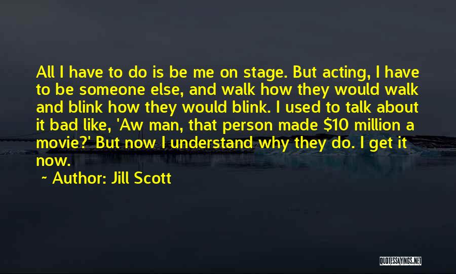 Jill Scott Quotes: All I Have To Do Is Be Me On Stage. But Acting, I Have To Be Someone Else, And Walk