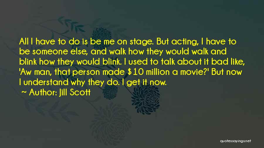 Jill Scott Quotes: All I Have To Do Is Be Me On Stage. But Acting, I Have To Be Someone Else, And Walk