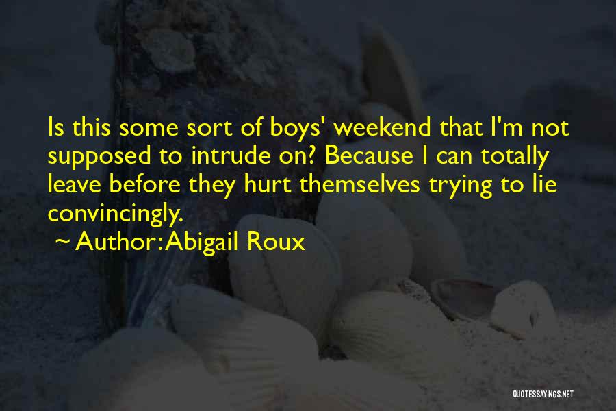 Abigail Roux Quotes: Is This Some Sort Of Boys' Weekend That I'm Not Supposed To Intrude On? Because I Can Totally Leave Before