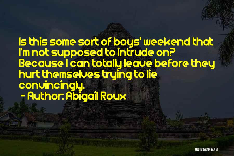 Abigail Roux Quotes: Is This Some Sort Of Boys' Weekend That I'm Not Supposed To Intrude On? Because I Can Totally Leave Before