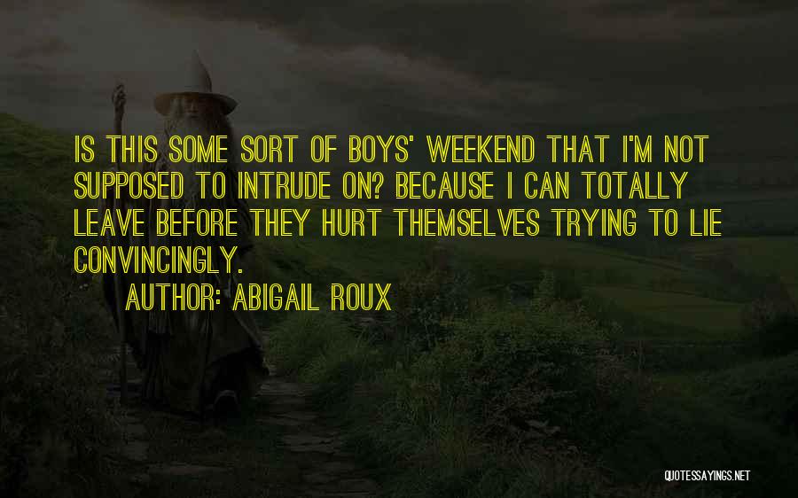 Abigail Roux Quotes: Is This Some Sort Of Boys' Weekend That I'm Not Supposed To Intrude On? Because I Can Totally Leave Before