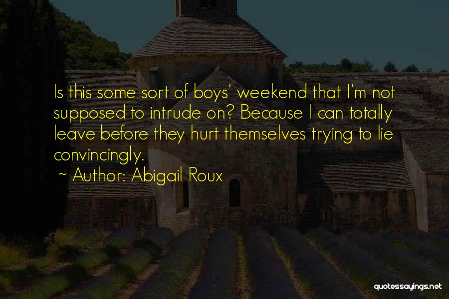 Abigail Roux Quotes: Is This Some Sort Of Boys' Weekend That I'm Not Supposed To Intrude On? Because I Can Totally Leave Before