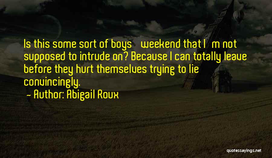 Abigail Roux Quotes: Is This Some Sort Of Boys' Weekend That I'm Not Supposed To Intrude On? Because I Can Totally Leave Before