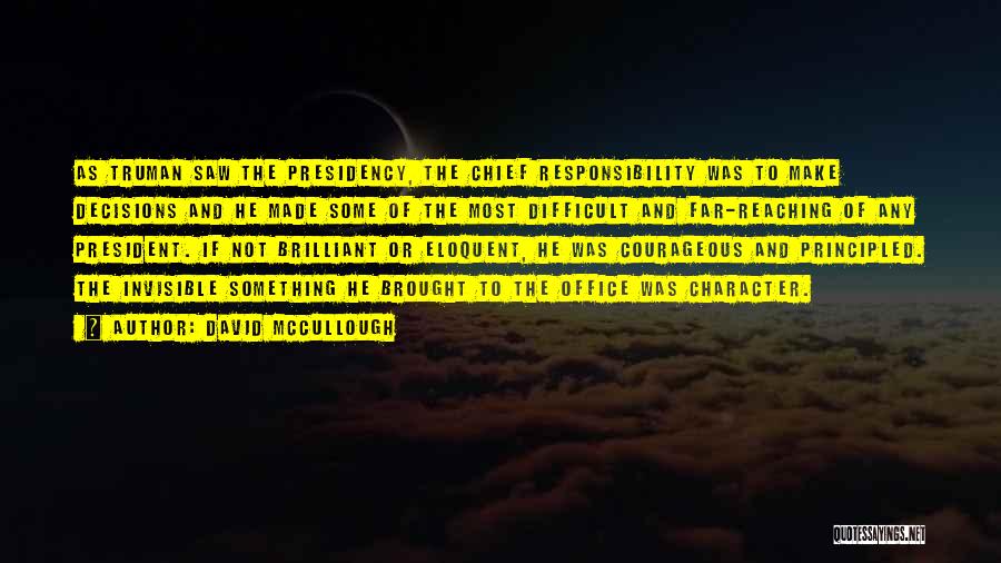David McCullough Quotes: As Truman Saw The Presidency, The Chief Responsibility Was To Make Decisions And He Made Some Of The Most Difficult