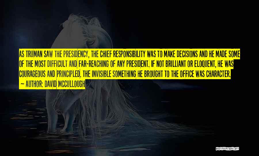 David McCullough Quotes: As Truman Saw The Presidency, The Chief Responsibility Was To Make Decisions And He Made Some Of The Most Difficult