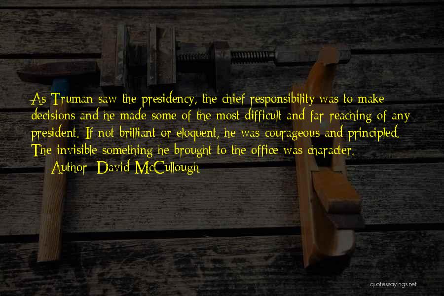 David McCullough Quotes: As Truman Saw The Presidency, The Chief Responsibility Was To Make Decisions And He Made Some Of The Most Difficult