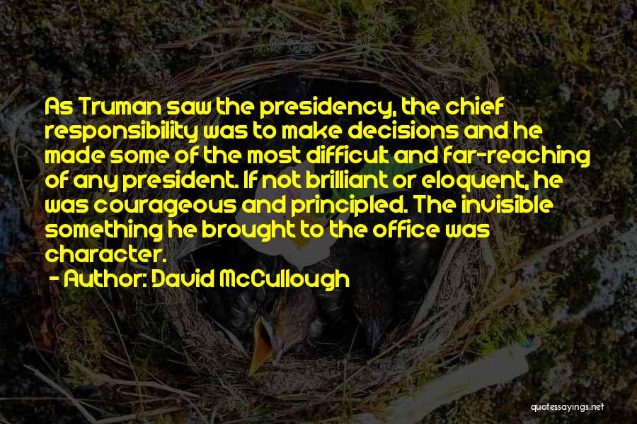 David McCullough Quotes: As Truman Saw The Presidency, The Chief Responsibility Was To Make Decisions And He Made Some Of The Most Difficult