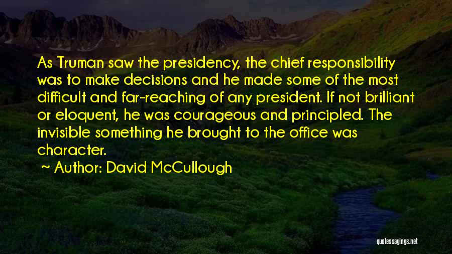 David McCullough Quotes: As Truman Saw The Presidency, The Chief Responsibility Was To Make Decisions And He Made Some Of The Most Difficult