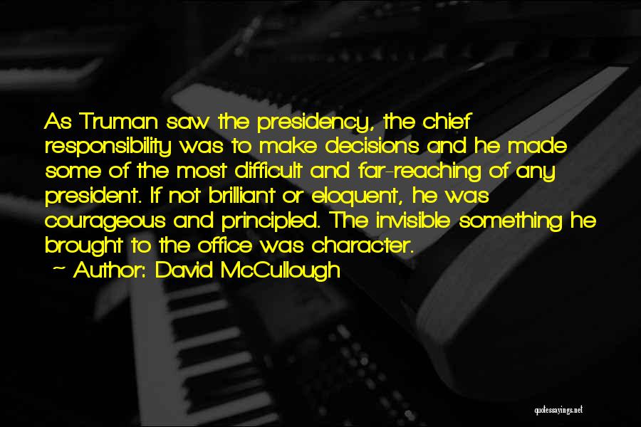 David McCullough Quotes: As Truman Saw The Presidency, The Chief Responsibility Was To Make Decisions And He Made Some Of The Most Difficult