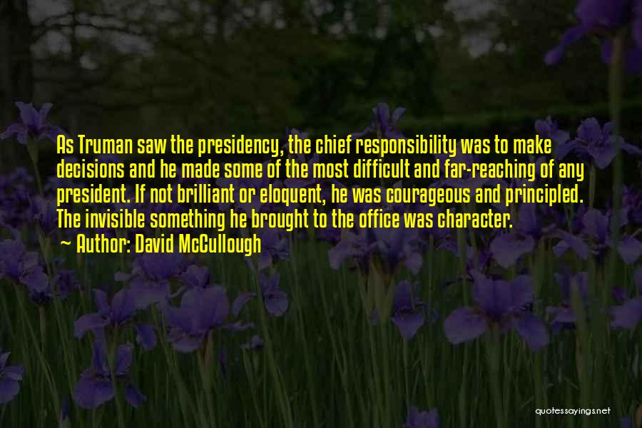 David McCullough Quotes: As Truman Saw The Presidency, The Chief Responsibility Was To Make Decisions And He Made Some Of The Most Difficult