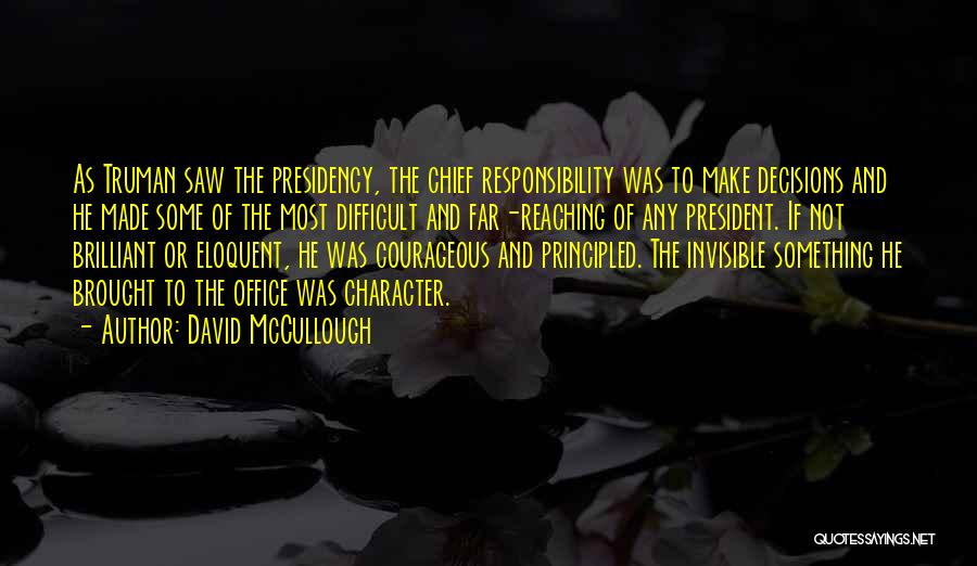 David McCullough Quotes: As Truman Saw The Presidency, The Chief Responsibility Was To Make Decisions And He Made Some Of The Most Difficult