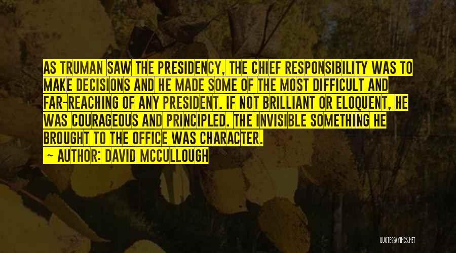 David McCullough Quotes: As Truman Saw The Presidency, The Chief Responsibility Was To Make Decisions And He Made Some Of The Most Difficult