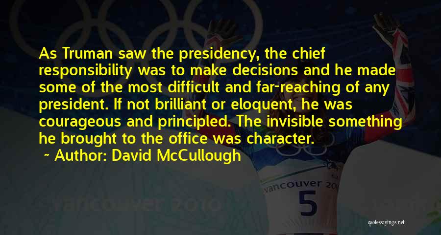 David McCullough Quotes: As Truman Saw The Presidency, The Chief Responsibility Was To Make Decisions And He Made Some Of The Most Difficult