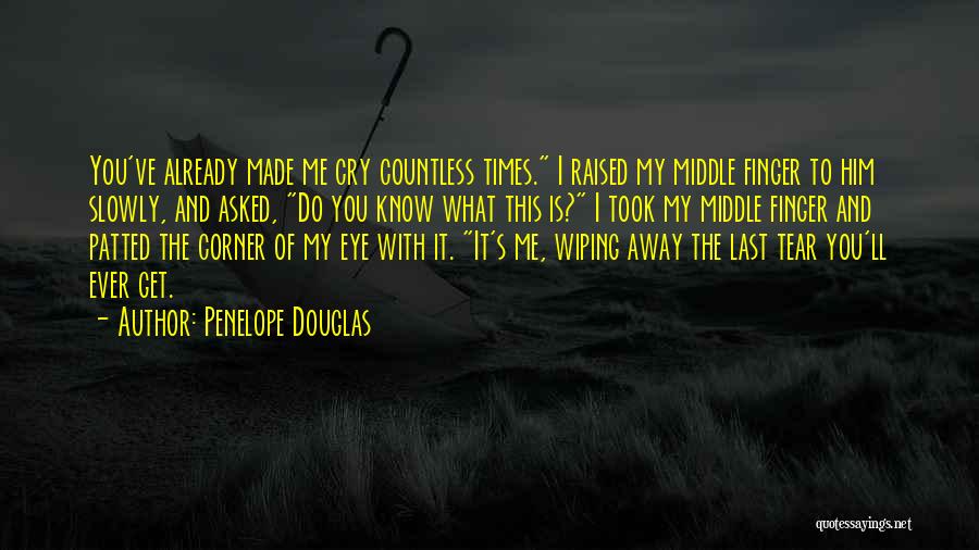 Penelope Douglas Quotes: You've Already Made Me Cry Countless Times. I Raised My Middle Finger To Him Slowly, And Asked, Do You Know