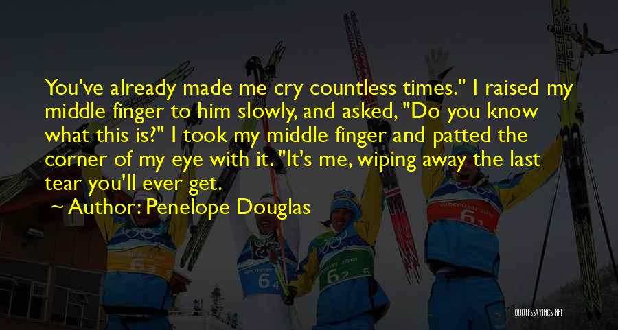 Penelope Douglas Quotes: You've Already Made Me Cry Countless Times. I Raised My Middle Finger To Him Slowly, And Asked, Do You Know