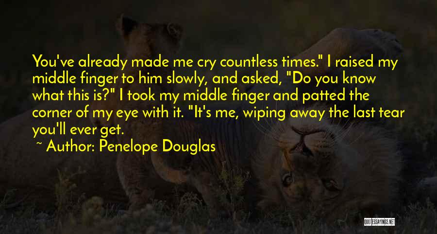 Penelope Douglas Quotes: You've Already Made Me Cry Countless Times. I Raised My Middle Finger To Him Slowly, And Asked, Do You Know