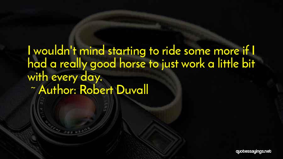 Robert Duvall Quotes: I Wouldn't Mind Starting To Ride Some More If I Had A Really Good Horse To Just Work A Little