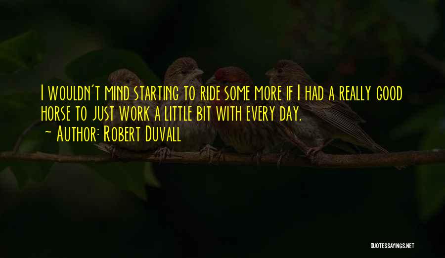 Robert Duvall Quotes: I Wouldn't Mind Starting To Ride Some More If I Had A Really Good Horse To Just Work A Little