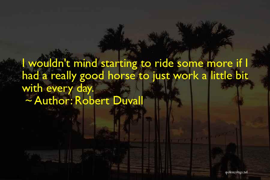 Robert Duvall Quotes: I Wouldn't Mind Starting To Ride Some More If I Had A Really Good Horse To Just Work A Little