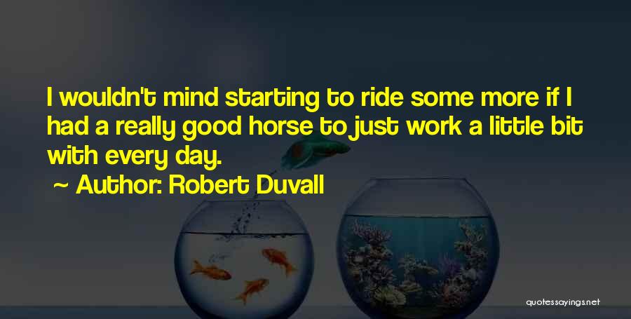 Robert Duvall Quotes: I Wouldn't Mind Starting To Ride Some More If I Had A Really Good Horse To Just Work A Little