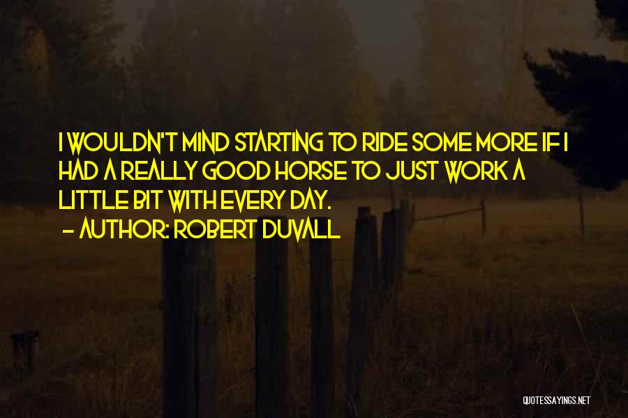 Robert Duvall Quotes: I Wouldn't Mind Starting To Ride Some More If I Had A Really Good Horse To Just Work A Little