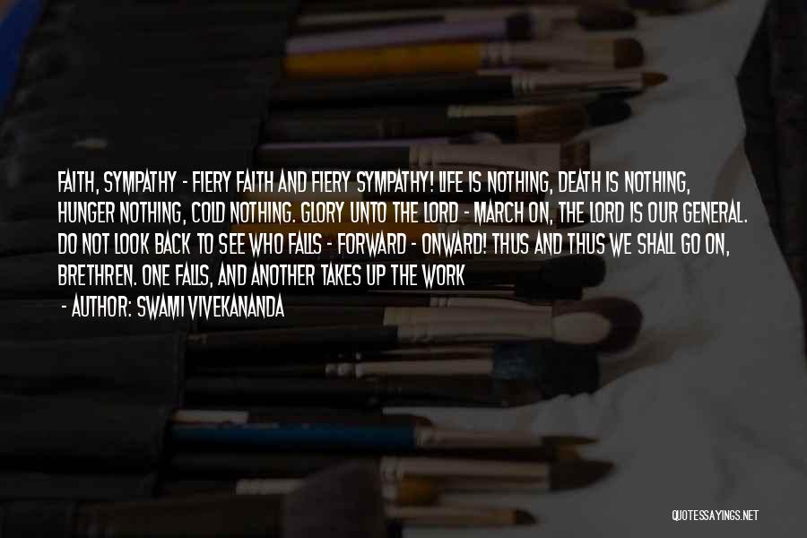 Swami Vivekananda Quotes: Faith, Sympathy - Fiery Faith And Fiery Sympathy! Life Is Nothing, Death Is Nothing, Hunger Nothing, Cold Nothing. Glory Unto