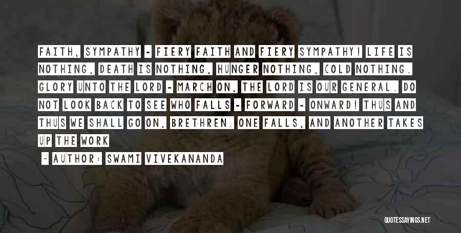 Swami Vivekananda Quotes: Faith, Sympathy - Fiery Faith And Fiery Sympathy! Life Is Nothing, Death Is Nothing, Hunger Nothing, Cold Nothing. Glory Unto