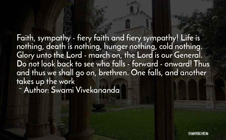 Swami Vivekananda Quotes: Faith, Sympathy - Fiery Faith And Fiery Sympathy! Life Is Nothing, Death Is Nothing, Hunger Nothing, Cold Nothing. Glory Unto