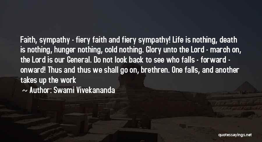 Swami Vivekananda Quotes: Faith, Sympathy - Fiery Faith And Fiery Sympathy! Life Is Nothing, Death Is Nothing, Hunger Nothing, Cold Nothing. Glory Unto