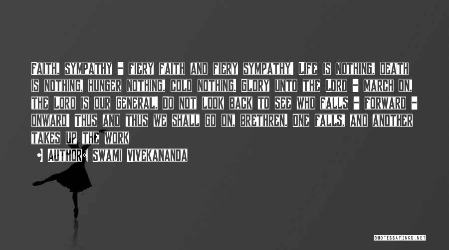 Swami Vivekananda Quotes: Faith, Sympathy - Fiery Faith And Fiery Sympathy! Life Is Nothing, Death Is Nothing, Hunger Nothing, Cold Nothing. Glory Unto