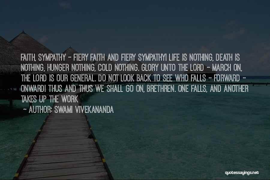 Swami Vivekananda Quotes: Faith, Sympathy - Fiery Faith And Fiery Sympathy! Life Is Nothing, Death Is Nothing, Hunger Nothing, Cold Nothing. Glory Unto