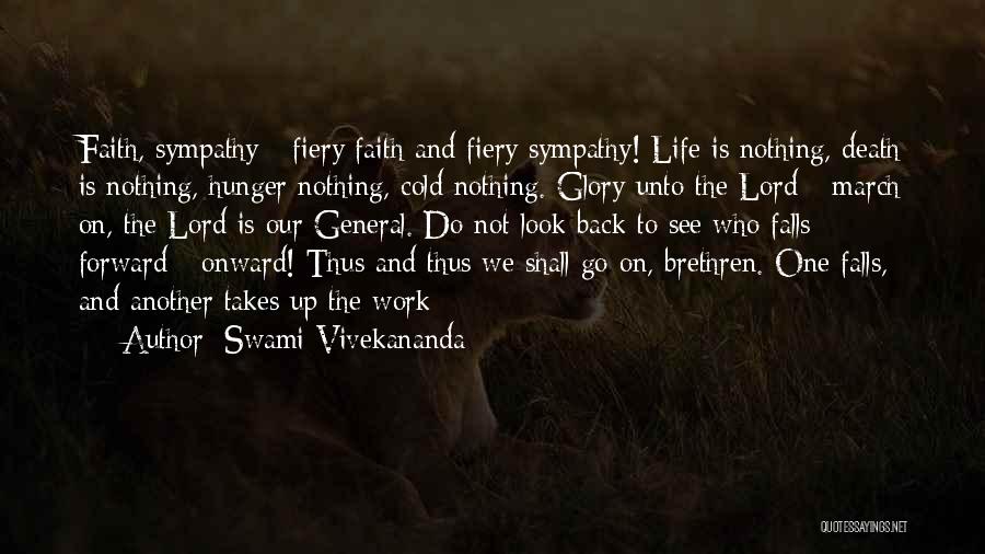 Swami Vivekananda Quotes: Faith, Sympathy - Fiery Faith And Fiery Sympathy! Life Is Nothing, Death Is Nothing, Hunger Nothing, Cold Nothing. Glory Unto