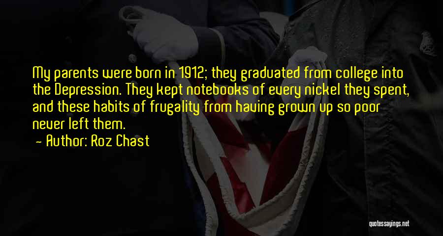 Roz Chast Quotes: My Parents Were Born In 1912; They Graduated From College Into The Depression. They Kept Notebooks Of Every Nickel They