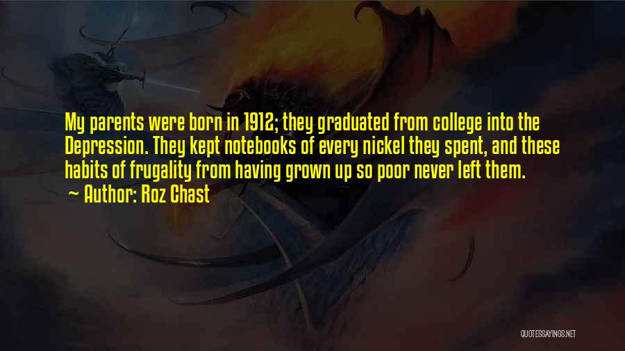 Roz Chast Quotes: My Parents Were Born In 1912; They Graduated From College Into The Depression. They Kept Notebooks Of Every Nickel They
