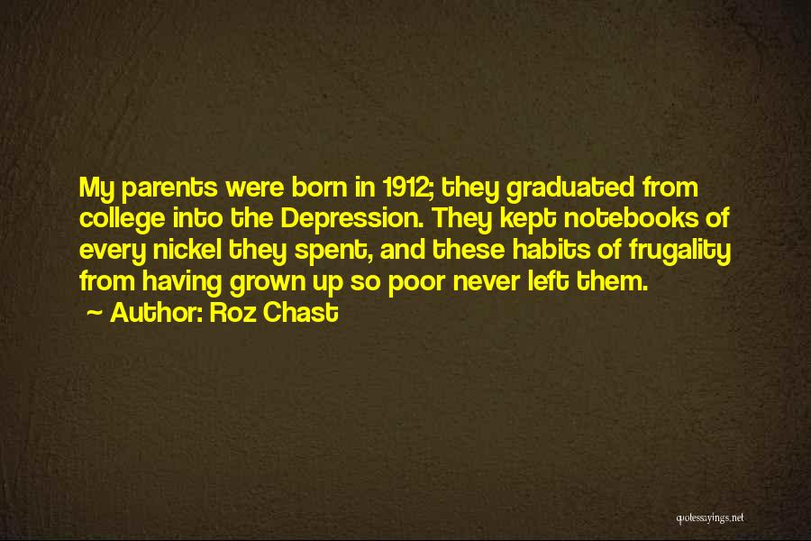 Roz Chast Quotes: My Parents Were Born In 1912; They Graduated From College Into The Depression. They Kept Notebooks Of Every Nickel They