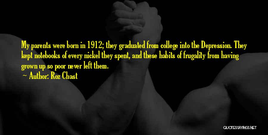 Roz Chast Quotes: My Parents Were Born In 1912; They Graduated From College Into The Depression. They Kept Notebooks Of Every Nickel They