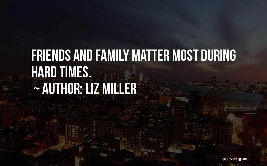 Liz Miller Quotes: Friends And Family Matter Most During Hard Times.