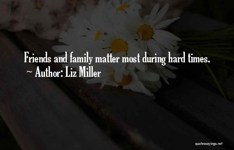 Liz Miller Quotes: Friends And Family Matter Most During Hard Times.